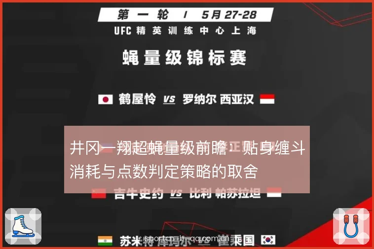 井冈一翔超蝇量级前瞻:贴身缠斗消耗与点数判定策略的取舍 井冈一翔超蝇量级前瞻:贴身缠斗消耗与点数判定策略的取舍