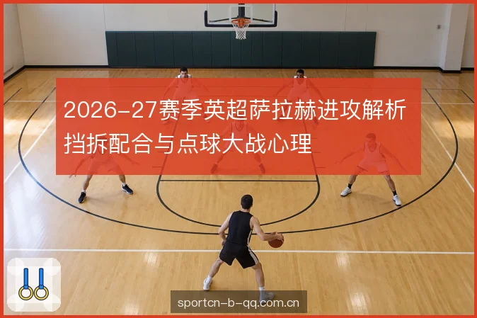 2026-27赛季英超萨拉赫进攻解析 挡拆配合与点球大战心理
