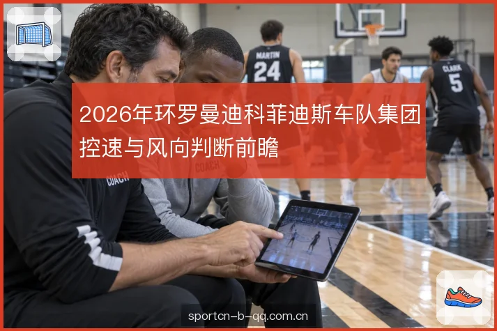 2026年环罗曼迪科菲迪斯车队集团控速与风向判断前瞻
