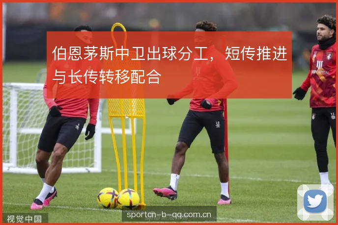 伯恩茅斯中卫出球分工，短传推进与长传转移配合