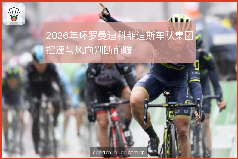 2026年环罗曼迪科菲迪斯车队集团控速与风向判断前瞻 2026年环罗曼迪科菲迪斯车队集团控速与风向判断前瞻